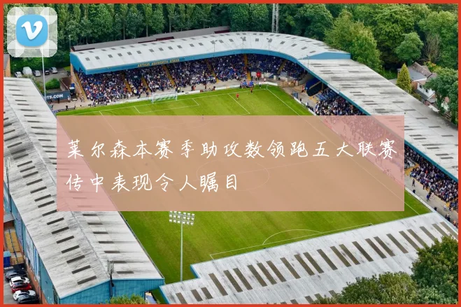 莱尔森本赛季助攻数领跑五大联赛传中表现令人瞩目