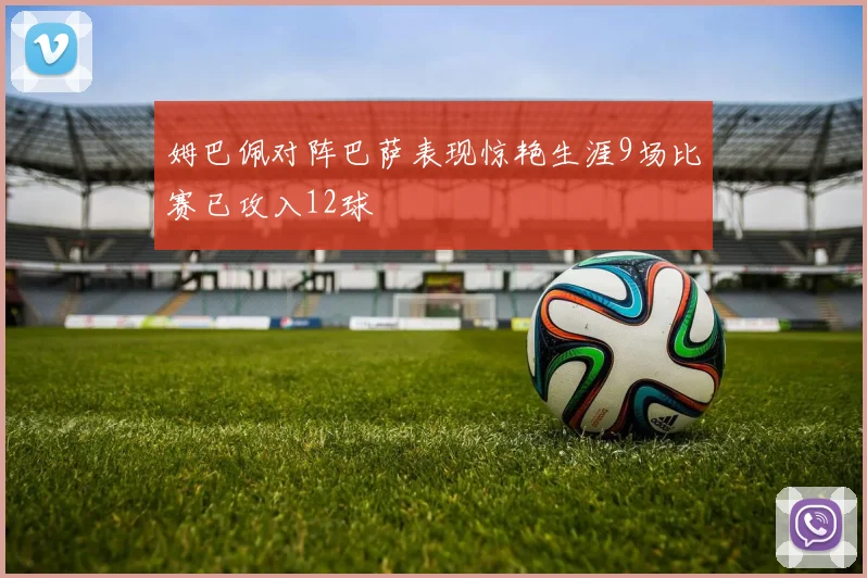 姆巴佩对阵巴萨表现惊艳生涯9场比赛已攻入12球