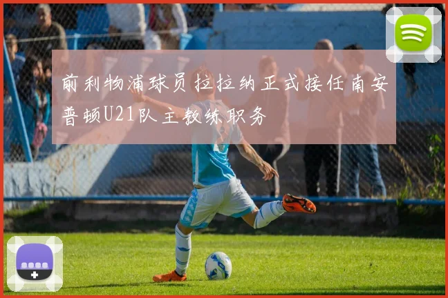 前利物浦球员拉拉纳正式接任南安普顿U21队主教练职务
