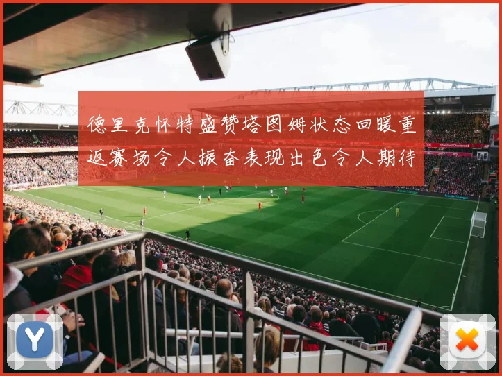 德里克怀特盛赞塔图姆状态回暖重返赛场令人振奋表现出色令人期待