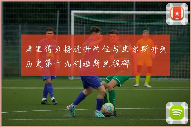库里得分榜连升两位与皮尔斯并列历史第十九创造新里程碑