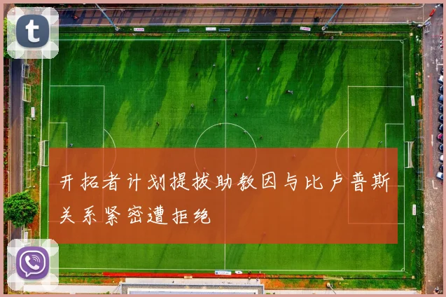 开拓者计划提拔助教因与比卢普斯关系紧密遭拒绝