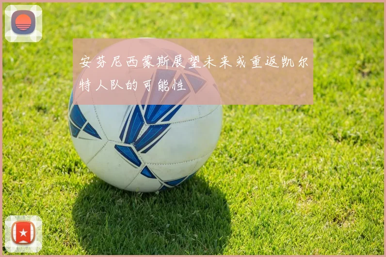 安芬尼西蒙斯展望未来或重返凯尔特人队的可能性