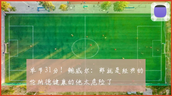 单节31分！鲍威尔：那就是经典的伦纳德健康的他太危险了