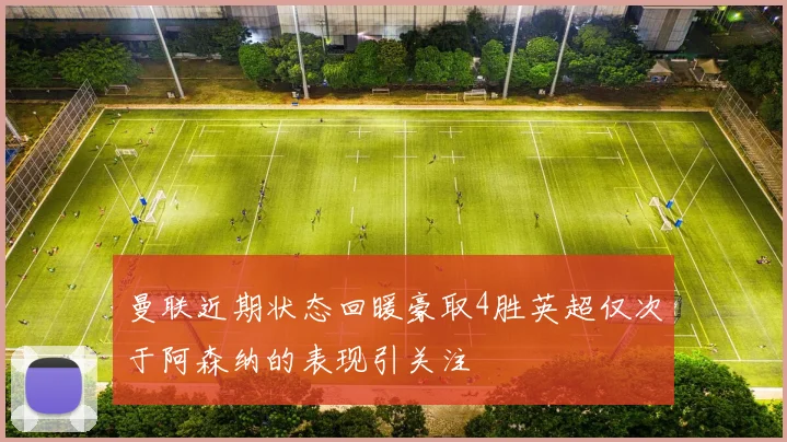 曼联近期状态回暖豪取4胜英超仅次于阿森纳的表现引关注
