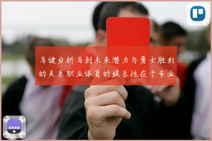 马健分析马刺未来潜力与勇士胜利的关系职业体育的娱乐性在于专业化的深入发展
