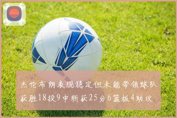 杰伦布朗表现稳定但未能带领球队获胜18投9中斩获25分6篮板4助攻