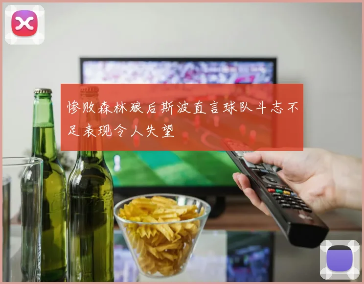 惨败森林狼后斯波直言球队斗志不足表现令人失望