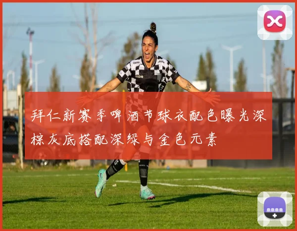 拜仁新赛季啤酒节球衣配色曝光深棕灰底搭配深绿与金色元素