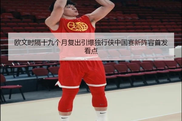 欧文时隔十九个月复出引爆独行侠中国赛新阵容首发看点